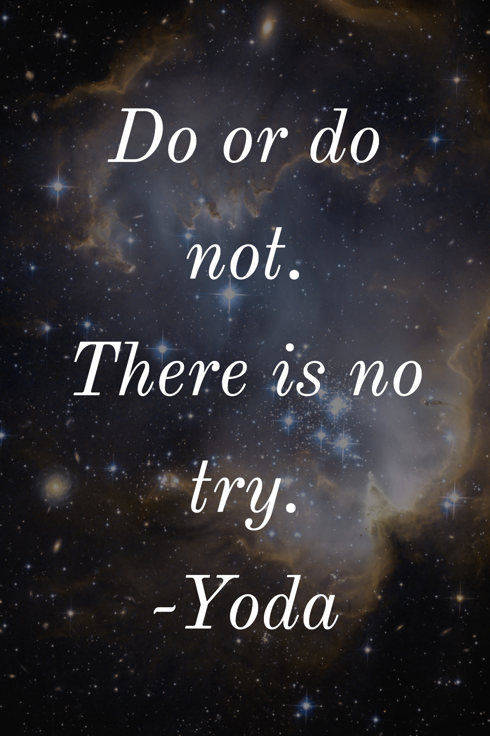 Do or do not. There is no try. -Yoda