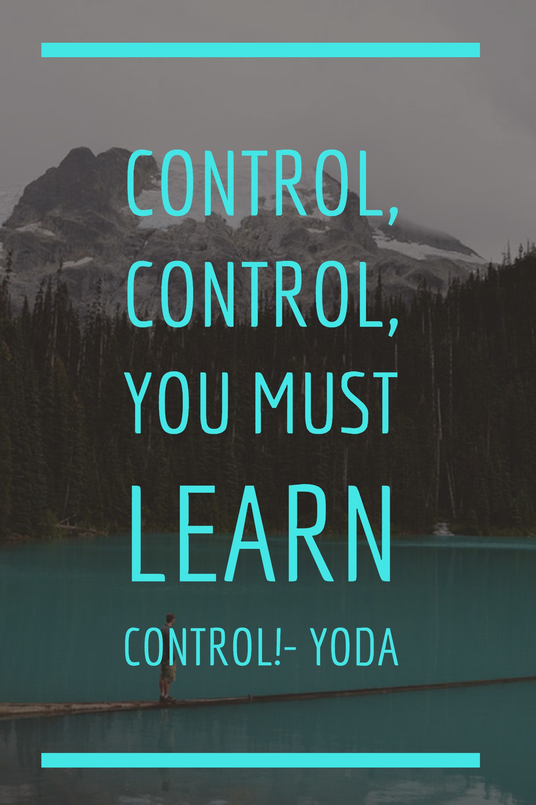 “Control, control, you must learn control!” -Yoda
