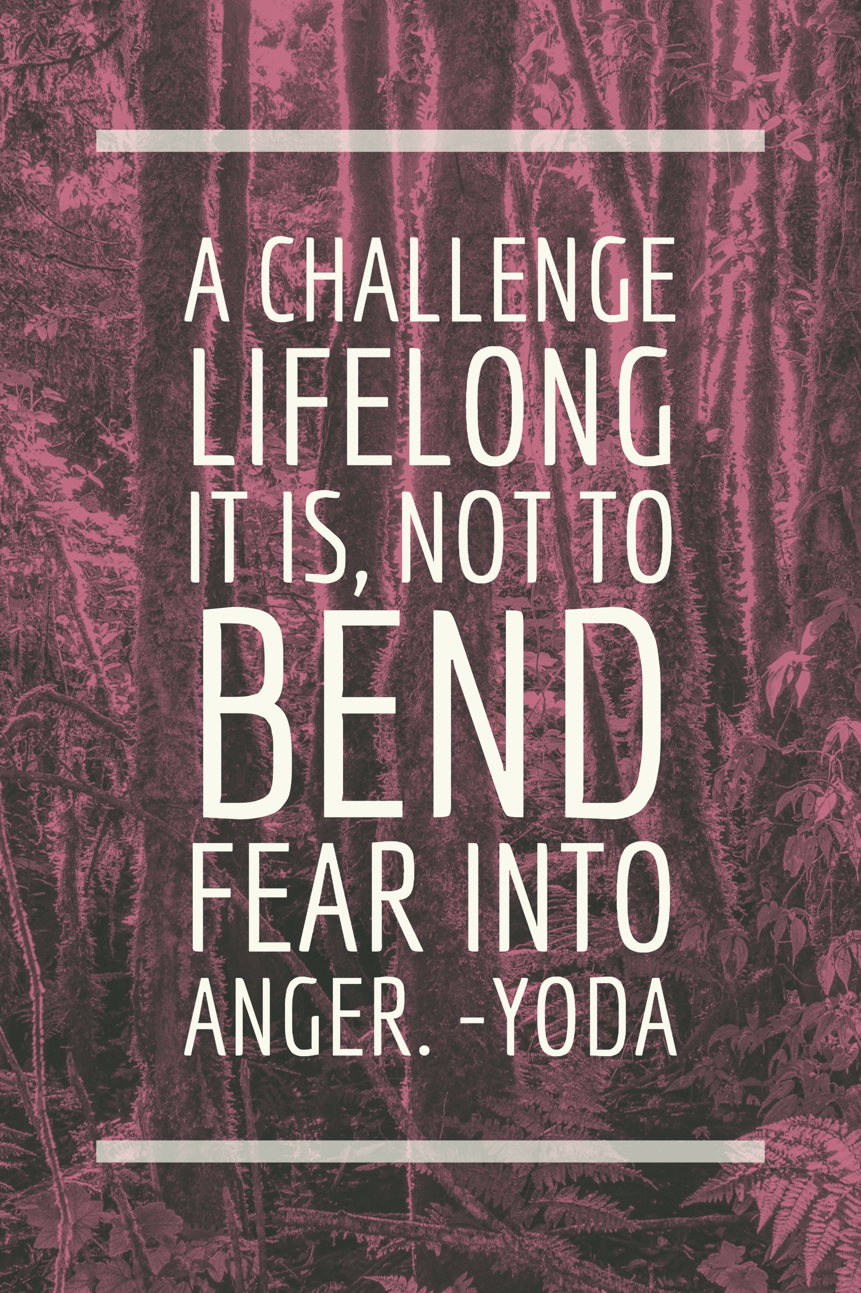 A challenge lifelong it is, not to bend fear into anger.-yoda